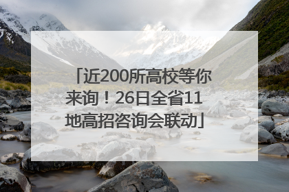 近200所高校等你来询！26日全省11地高招咨询会联动