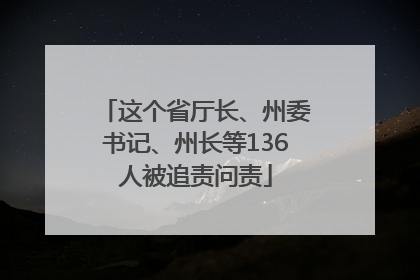 这个省厅长、州委书记、州长等136人被追责问责