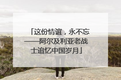 这份情谊，永不忘——阿尔及利亚老战士追忆中国岁月