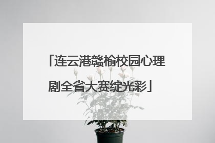 连云港赣榆校园心理剧全省大赛绽光彩