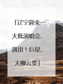 辽宁迎来一大批演唱会、演出！巨星、大咖云集