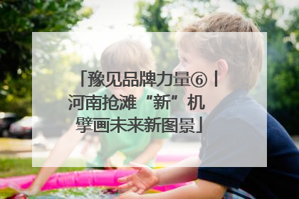 豫见品牌力量⑥丨河南抢滩“新”机 擘画未来新图景