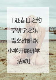 赴春日之约 享研学之乐 青岛淮阳路小学开展研学活动