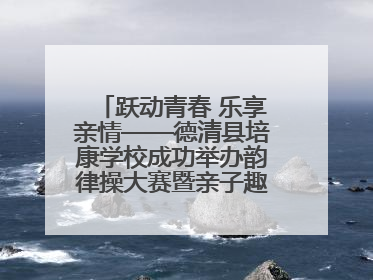 跃动青春 乐享亲情——德清县培康学校成功举办韵律操大赛暨亲子趣味运动会