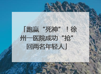 跑赢“死神”！徐州一医院成功“抢”回两名年轻人