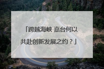 跨越海峡 嘉台何以共赴创新发展之约？