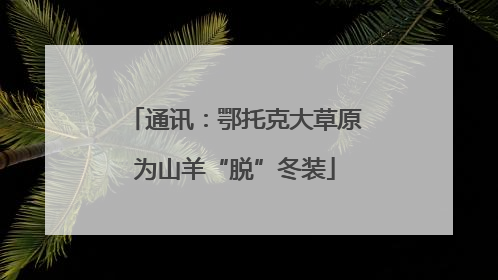 通讯：鄂托克大草原为山羊“脱”冬装
