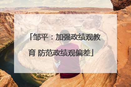 邹平：加强政绩观教育 防范政绩观偏差