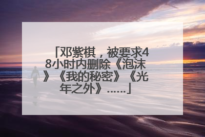 邓紫棋，被要求48小时内删除《泡沫》《我的秘密》《光年之外》……