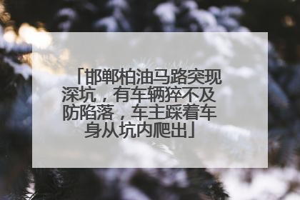 邯郸柏油马路突现深坑，有车辆猝不及防陷落，车主踩着车身从坑内爬出