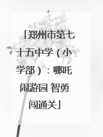 郑州市第七十五中学（小学部）：哪吒闹游园 智勇闯通关