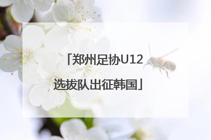 郑州足协U12选拔队出征韩国