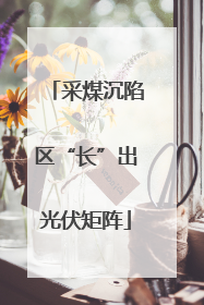 采煤沉陷区“长”出光伏矩阵