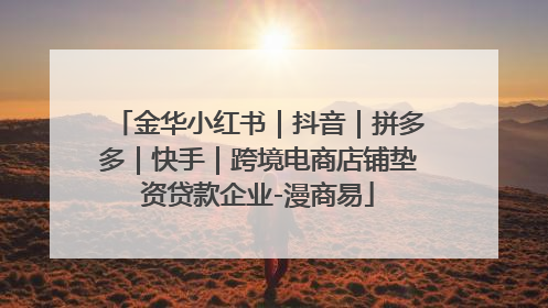 金华小红书｜抖音｜拼多多｜快手｜跨境电商店铺垫资贷款企业-漫商易