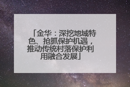 金华：深挖地域特色、抢抓保护机遇，推动传统村落保护利用融合发展