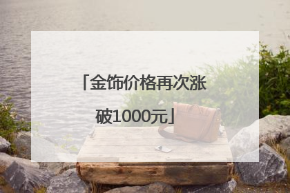 金饰价格再次涨破1000元
