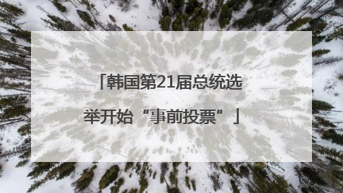 韩国第21届总统选举开始“事前投票”