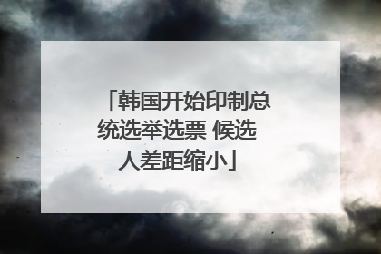 韩国开始印制总统选举选票 候选人差距缩小
