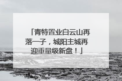 青特置业白云山再落一子，城阳主城再迎重量级新盘！