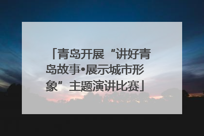 青岛开展“讲好青岛故事•展示城市形象”主题演讲比赛