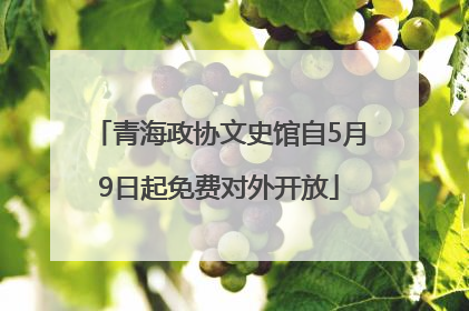 青海政协文史馆自5月9日起免费对外开放