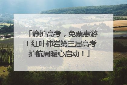 静护高考，免票惠游！红叶柿岩第三届高考护航周暖心启动！