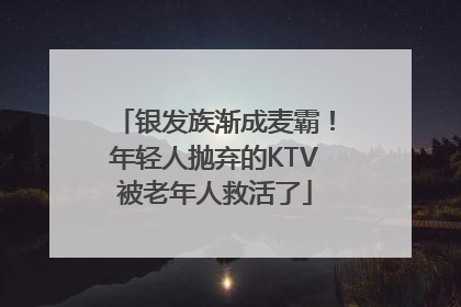 银发族渐成麦霸！年轻人抛弃的KTV被老年人救活了