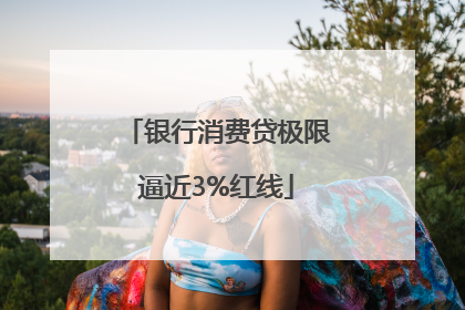 银行消费贷极限逼近3%红线