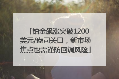 铂金飙涨突破1200美元/盎司关口，新市场焦点也需谨防回调风险