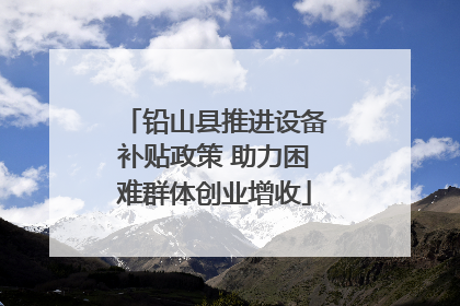 铅山县推进设备补贴政策 助力困难群体创业增收