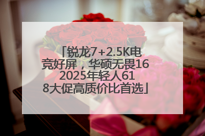 锐龙7+2.5K电竞好屏，华硕无畏16 2025年轻人618大促高质价比首选