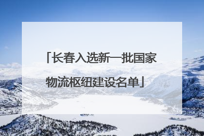 长春入选新一批国家物流枢纽建设名单