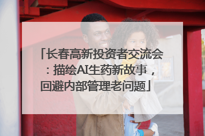 长春高新投资者交流会：描绘AI生药新故事，回避内部管理老问题