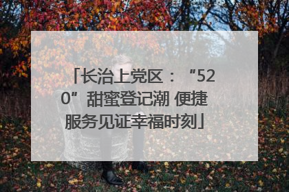 长治上党区：“520”甜蜜登记潮 便捷服务见证幸福时刻