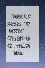 阿里大文娱更名“虎鲸文娱”：保持创业热忱，开启新征程