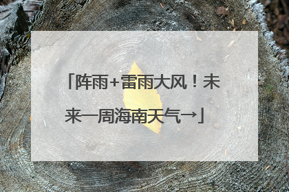 阵雨+雷雨大风！未来一周海南天气→