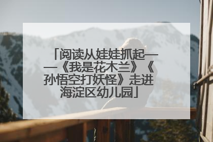 阅读从娃娃抓起——《我是花木兰》《孙悟空打妖怪》走进海淀区幼儿园