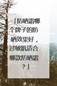 防晒霜哪个牌子的防晒效果好，过敏肌适合哪款防晒霜？