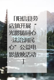 阳信县劳店镇开展“光影铸同心·法治润民心”公益电影放映活动