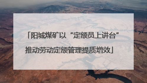 阳城煤矿以“定额员上讲台”推动劳动定额管理提质增效