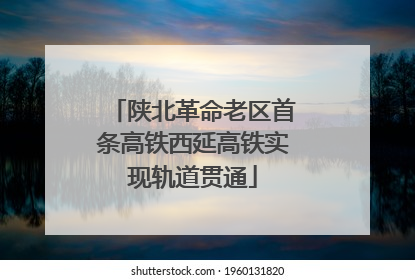 陕北革命老区首条高铁西延高铁实现轨道贯通