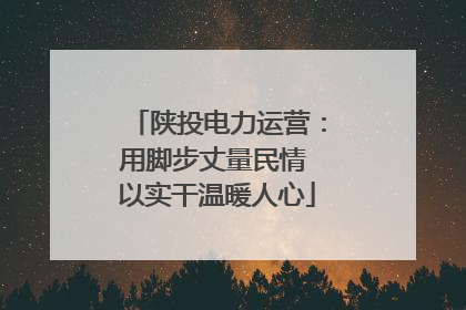 陕投电力运营：用脚步丈量民情 以实干温暖人心