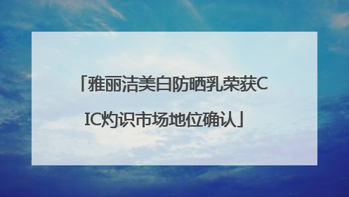 雅丽洁美白防晒乳荣获CIC灼识市场地位确认