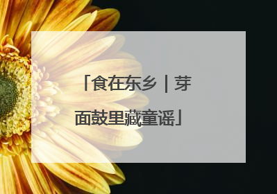 食在东乡｜芽面鼓里藏童谣