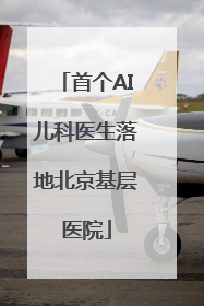 首个AI儿科医生落地北京基层医院
