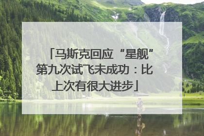 马斯克回应“星舰”第九次试飞未成功：比上次有很大进步