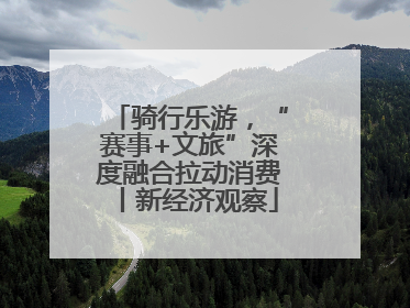 骑行乐游，“赛事+文旅”深度融合拉动消费丨新经济观察