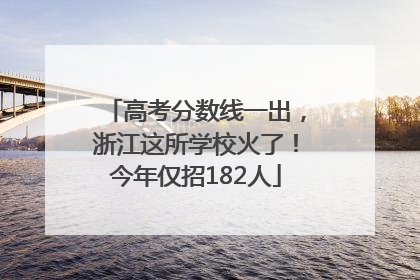 高考分数线一出，浙江这所学校火了！今年仅招182人