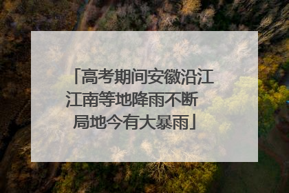 高考期间安徽沿江江南等地降雨不断 局地今有大暴雨