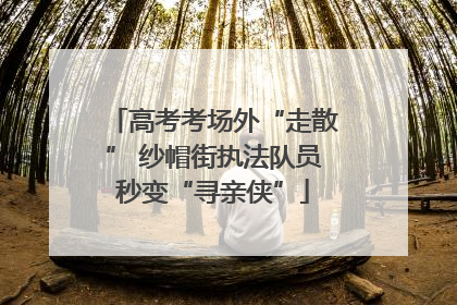 高考考场外“走散” 纱帽街执法队员秒变“寻亲侠”